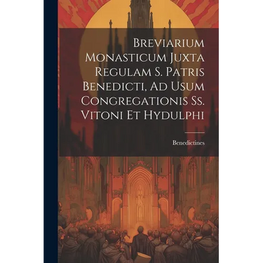 Breviarium Monasticum Juxta Regulam S. Patris Benedicti, Ad Usum Congregationis Ss. Vitoni Et Hydulphi
