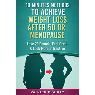 10 Minutes Methods to Achieve Weight Loss After 50 or Menopause: Lose 20 Pounds, Feel Great & Look More Attractive