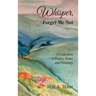 Whisper Forget Me Not: A Collection of Poetry, Prose and Paintings