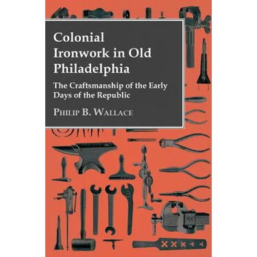 Colonial Ironwork In Old Philadelphia - The Craftsmanship Of The Early Days Of The Republic