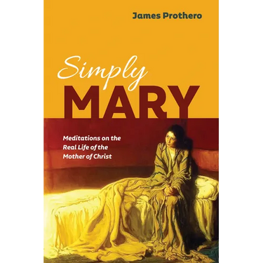 Simply Mary: Meditations on the Real Life of the Mother of Christ