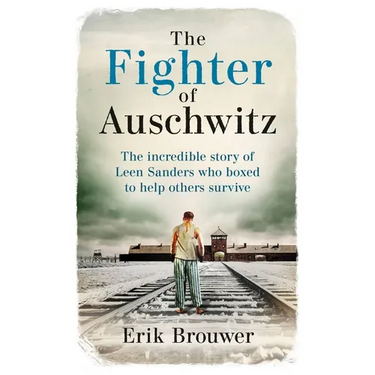 The Fighter of Auschwitz: The Incredible True Story of Leen Sanders Who Boxed to Help Others Survive