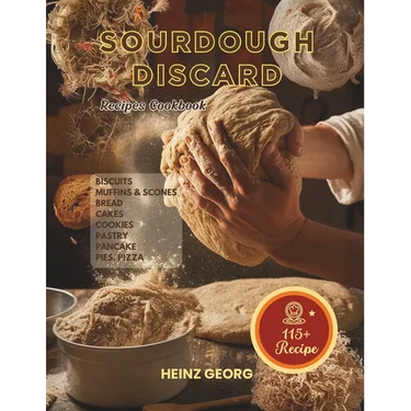 Baking Made Easy: 115+ Recipes Using Sourdough Discard, Complete with Cook Times and Nutrition