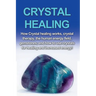 Crystal Healing: How crystal healing works, crystal therapy, the human energy field, gemstones, and how to use crystals for healing and increased ener