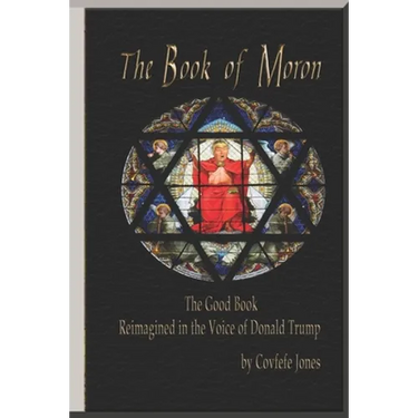 The Book of Moron: The Good Book Reimagined in the Voice of Donald Trump