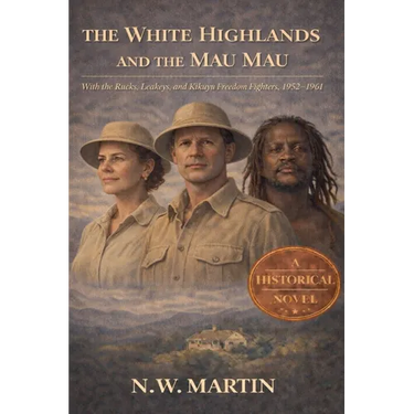 The White Highlands and the Mau Mau With the Rucks, Leakeys, and Kikuyu Freedom Fighters, 1952-1961