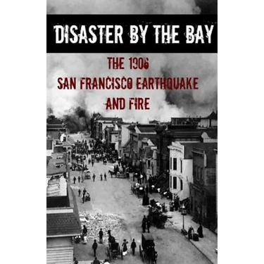 Disaster By the Bay: The 1906 San Francisco Earthquake and Fire