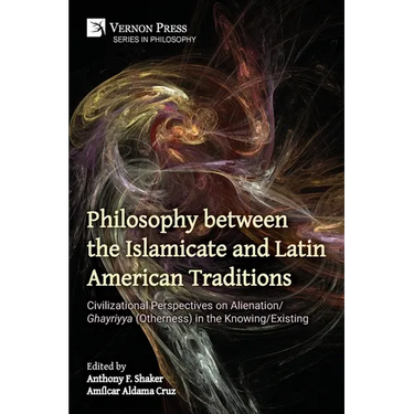 Philosophy between the Islamicate and Latin American Traditions: Civilizational Perspectives on Alienation/Ghayriyya (Otherness) in the Knowing/Existi