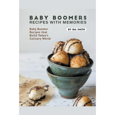 Baby Boomers - Recipes with Memories: Baby Boomer Recipes that Build Today's Culinary World