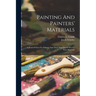 Painting And Painters' Materials: A Book Of Facts For Painters And Those Who Use Or Deal In Paint Materials