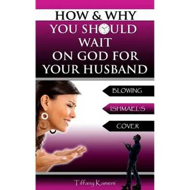 How & Why You Should Wait On GOD For Your Husband: Blowing Ishmael's Cover