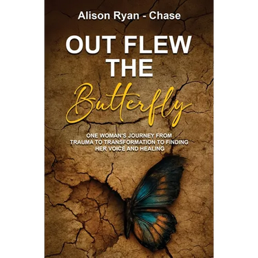 Out Flew the Butterfly: One woman's journey from trauma to transformation to finding her voice and healing