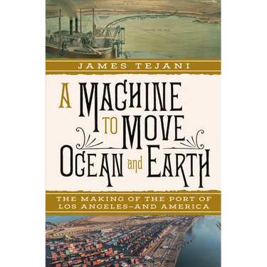 A Machine to Move Ocean and Earth: The Making of the Port of Los Angeles and America