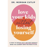 Love Your Kids Without Losing Yourself: 5 Steps for Busy Moms to Banish Guilt and Finally Beat Burnout