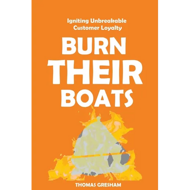 Burn Their Boats: Igniting Unbreakable Customer Loyalty