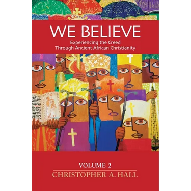 We Believe: Volume 2: Experiencing the Creed through Ancient African Christianity