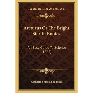Arcturus Or The Bright Star In Bootes: An Easy Guide To Science (1865)