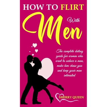 How to flirt with men: The Complete Dating Guide for Women Who Want to Seduce a Man, Make Him Chase You, and Keep Your Man Interested