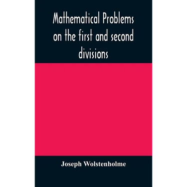 Mathematical Problems On The First And Second Divisions Of The Schedule Of Subjects For The Cambridge Mathematical Tripos Examination Devised And Arra