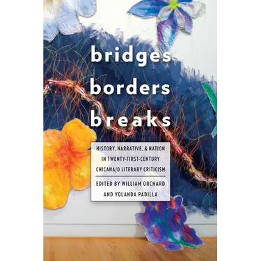 Bridges, Borders, and Breaks: History, Narrative, and Nation in Twenty-First-Century Chicana/O Literary Criticism