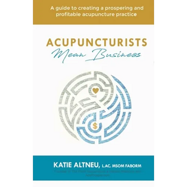 Acupuncturists Mean Business: A guide to creating a profitable and prospering acupuncture practice