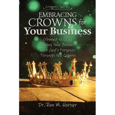 Embracing Crowns for Your Business: Aligning Your Business with God's Purposes Through the Crowns