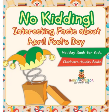 No Kidding! Interesting Facts about April Fool's Day - Holiday Book for Kids Children's Holiday Books