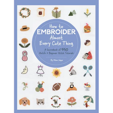 How to Embroider Almost Every Cute Thing: A Sourcebook of 550 Motifs + Beginner Stitch Tutorials