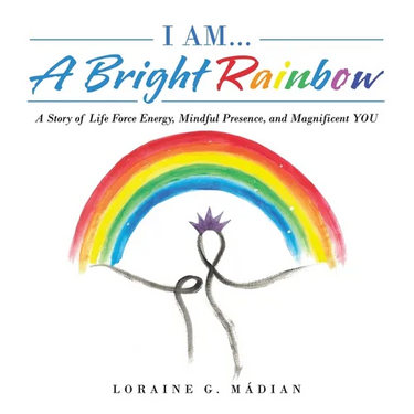 I Am... a Bright Rainbow: A Story of Life Force Energy, Mindful Presence, and Magnificent You