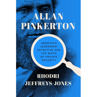 Allan Pinkerton: America's Legendary Detective and the Birth of Private Security