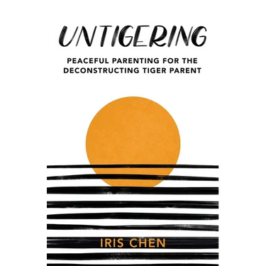 Untigering: Peaceful Parenting for the Deconstructing Tiger Parent