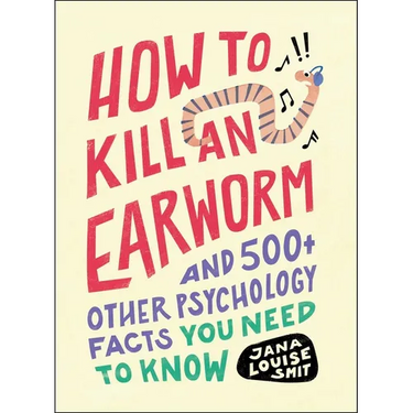 How to Kill an Earworm: And 500+ Other Psychology Facts You Need to Know