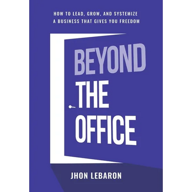 Beyond the Office: How to Lead, Grow, and Systemize a Business That Gives You Freedom