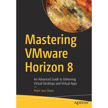 Mastering Vmware Horizon 8: An Advanced Guide to Delivering Virtual Desktops and Virtual Apps