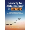 Anxiety to Ahh-mazing in 60 Days: Transforming Stress, Anxiety and Anger into Sustainable Happiness