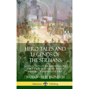 Hero Tales and Legends of the Serbians: A Collection of Serbian Folklore, Fairy Tales and Poetry, with a History of Serbian Culture (Hardcover)