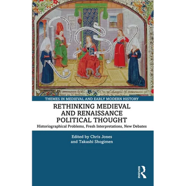 Rethinking Medieval and Renaissance Political Thought: Historiographical Problems, Fresh Interpretations, New Debates