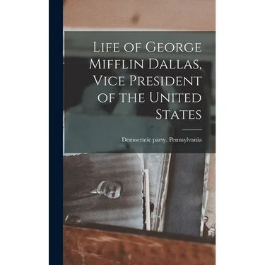 Life of George Mifflin Dallas, Vice President of the United States