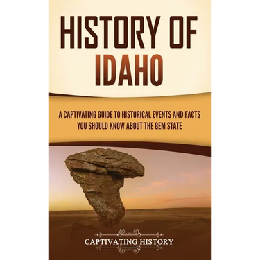 History of Idaho: A Captivating Guide to Historical Events and Facts You Should Know About the Gem State