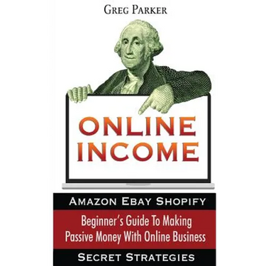 Online Income: Beginner's Guide To Making passive Money with online business (Amazon, Ebay, Web Design, Shopify, Secret Strategies)