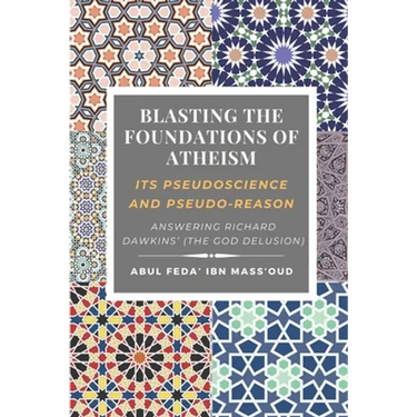 Blasting the Foundations of Atheism: Its Pseudoscience and Pseudo-reason: Answering Richard Dawkins' (The God Delusion)