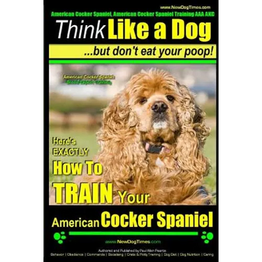 American Cocker Spaniel, American Cocker Spaniel Training AAA AKC: Think Like a Dog But Don't Eat Your Poop! American Cocker Spaniel Breed Expert Trai