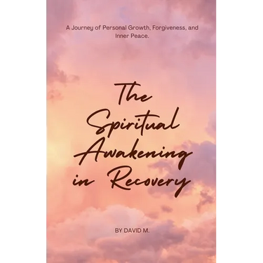 The Spiritual Awakening in Recovery: A Journey of Personal Growth, Forgiveness, and Inner Peace.