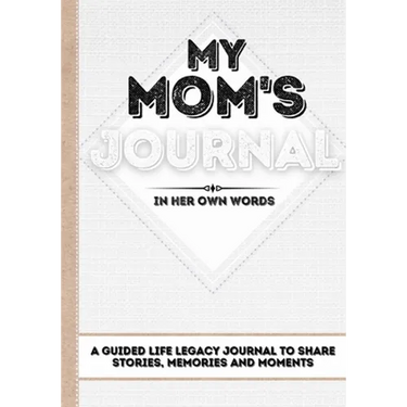 My Mom's Journal: A Guided Life Legacy Journal To Share Stories, Memories and Moments 7 x 10