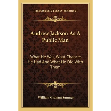 Andrew Jackson As A Public Man: What He Was, What Chances He Had And What He Did With Them