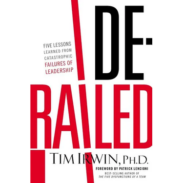 The Derailed: Five Lessons Learned from Catastrophic Failures of Leadership