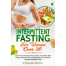 Intermittent Fasting For Women Over 50: Join The Excitement And Achieve A Youthful, Slim Frame - Discover Do's And Do-Not's For A Smooth Journey To We