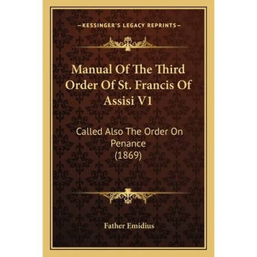 Manual Of The Third Order Of St. Francis Of Assisi V1: Called Also The Order On Penance (1869)