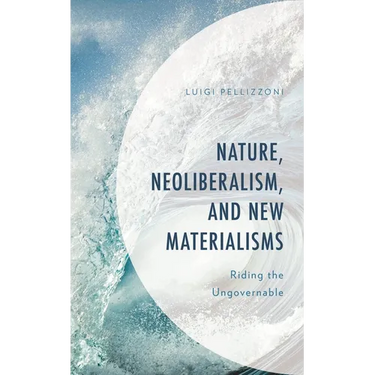 Nature, Neoliberalism, and New Materialisms: Riding the Ungovernable