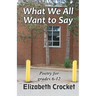 What We All Want to Say: Poetry for grades 6-12